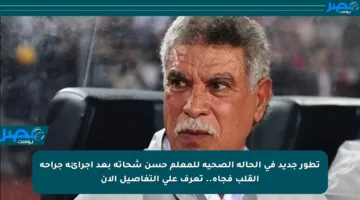 تطور جديد في الحالة الصحية للمعلم حسن شحاتة بعد إجرائه جراحة القلب فجأة.. تعرف على التفاصيل الآن